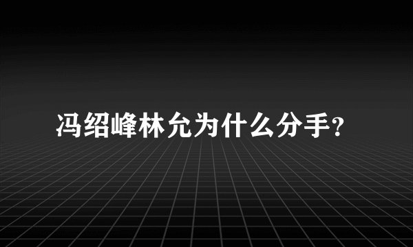 冯绍峰林允为什么分手？