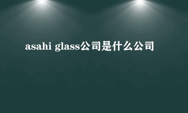 asahi glass公司是什么公司