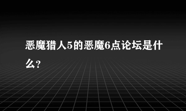 恶魔猎人5的恶魔6点论坛是什么？