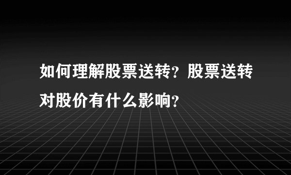 如何理解股票送转？股票送转对股价有什么影响？