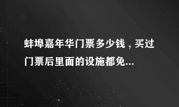 蚌埠嘉年华门票多少钱 , 买过门票后里面的设施都免费玩吗 ,?