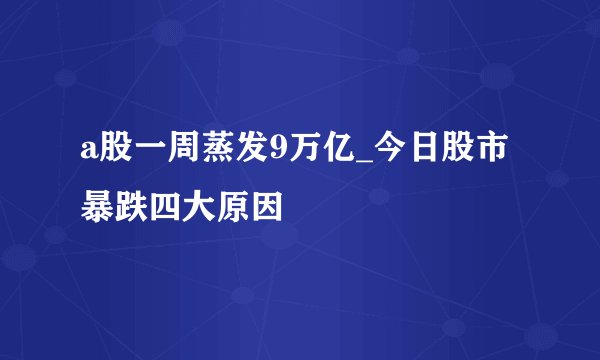 a股一周蒸发9万亿_今日股市暴跌四大原因