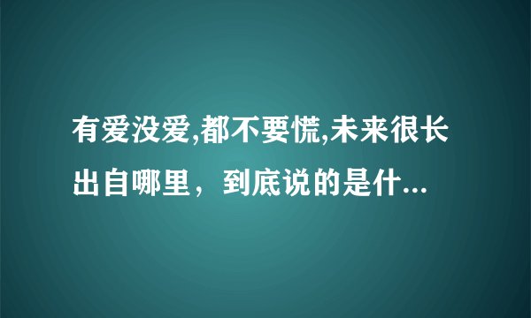有爱没爱,都不要慌,未来很长出自哪里，到底说的是什么寓意。