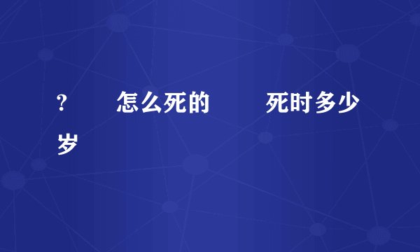?嫪毐怎么死的 嫪毐死时多少岁