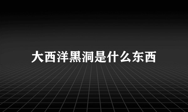 大西洋黑洞是什么东西