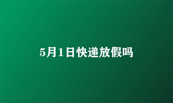 5月1日快递放假吗