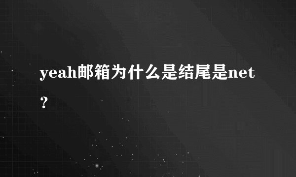 yeah邮箱为什么是结尾是net？