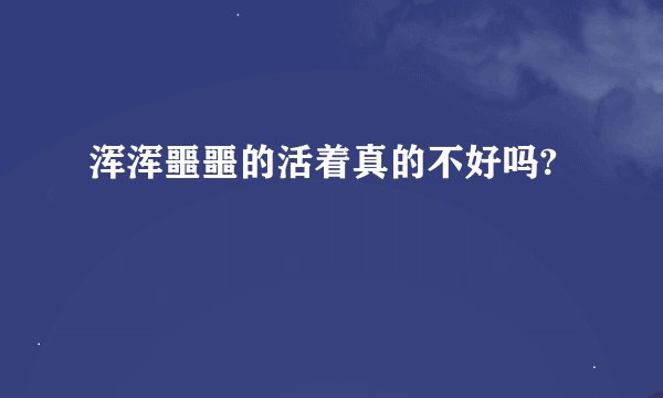 浑浑噩噩的活着真的不好吗?