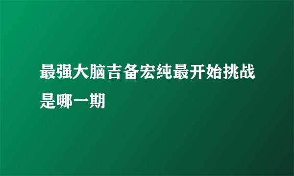 最强大脑吉备宏纯最开始挑战是哪一期