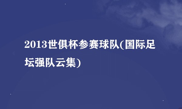 2013世俱杯参赛球队(国际足坛强队云集)