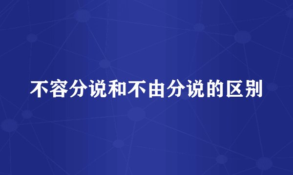 不容分说和不由分说的区别