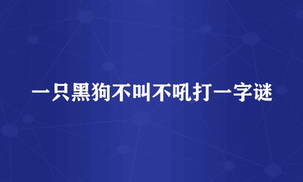 一只黑狗不叫不吼打一字谜
