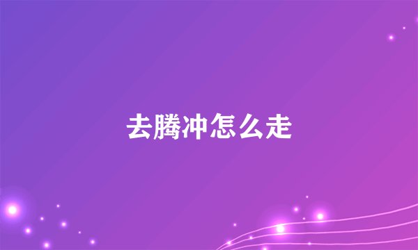 去腾冲怎么走