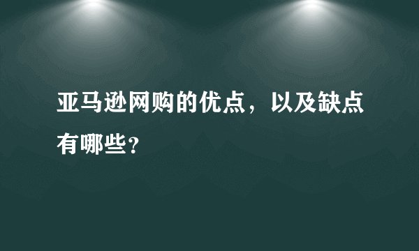 亚马逊网购的优点，以及缺点有哪些？