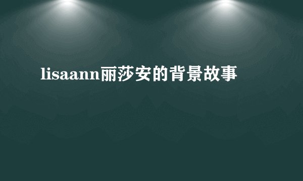 lisaann丽莎安的背景故事