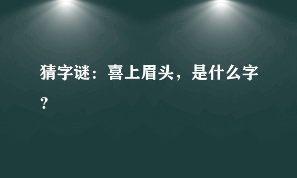 猜字谜：喜上眉头，是什么字？