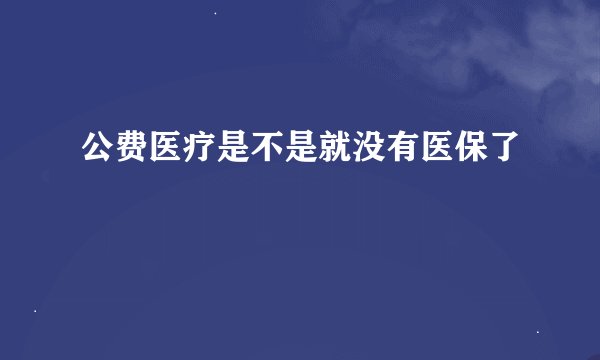 公费医疗是不是就没有医保了