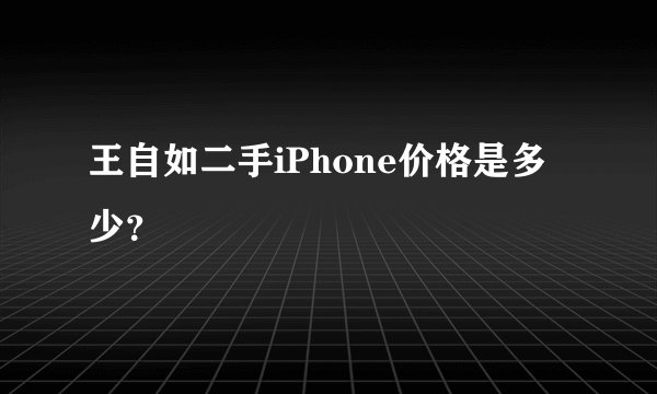 王自如二手iPhone价格是多少？