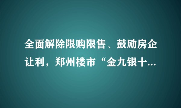 全面解除限购限售、鼓励房企让利，郑州楼市“金九银十”有望升温