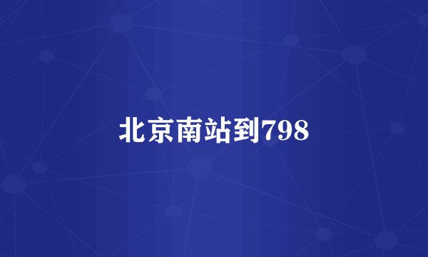 北京南站到798