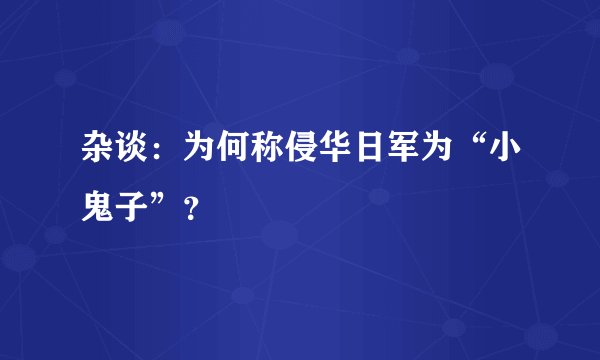 杂谈：为何称侵华日军为“小鬼子”？
