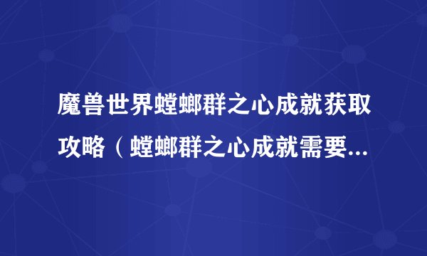 魔兽世界螳螂群之心成就获取攻略（螳螂群之心成就需要什么条件）