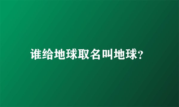 谁给地球取名叫地球？