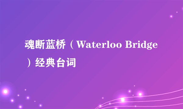 魂断蓝桥（Waterloo Bridge）经典台词