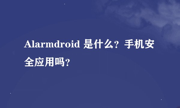 Alarmdroid 是什么？手机安全应用吗？