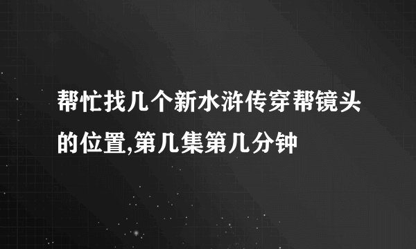 帮忙找几个新水浒传穿帮镜头的位置,第几集第几分钟