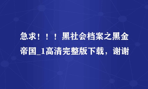 急求！！！黑社会档案之黑金帝国_1高清完整版下载，谢谢