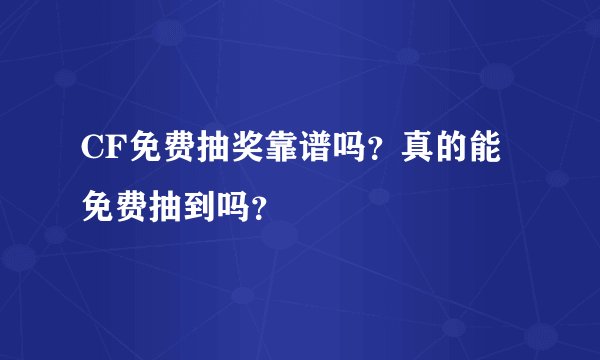 CF免费抽奖靠谱吗?真的能免费抽到吗?
