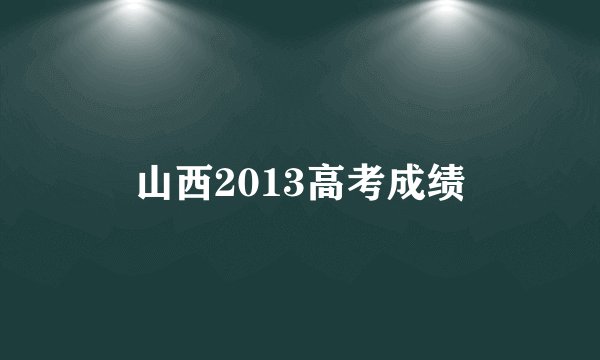 山西2013高考成绩
