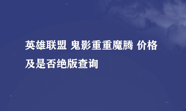 英雄联盟 鬼影重重魔腾 价格及是否绝版查询