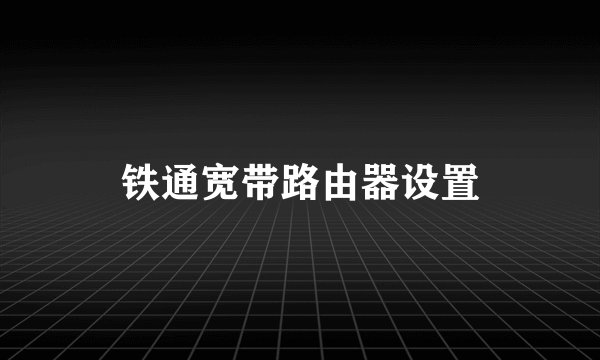 铁通宽带路由器设置