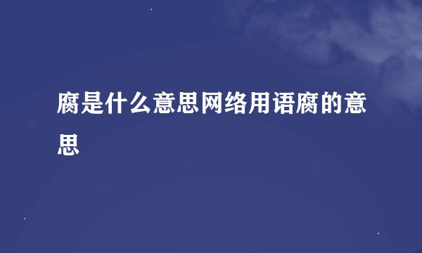 腐是什么意思网络用语腐的意思
