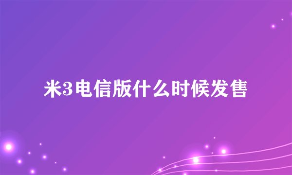 米3电信版什么时候发售
