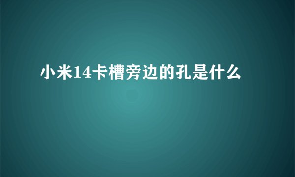 小米14卡槽旁边的孔是什么