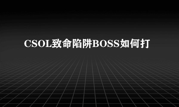 CSOL致命陷阱BOSS如何打