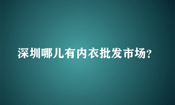 深圳哪儿有内衣批发市场？