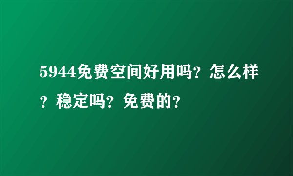 5944免费空间好用吗？怎么样？稳定吗？免费的？