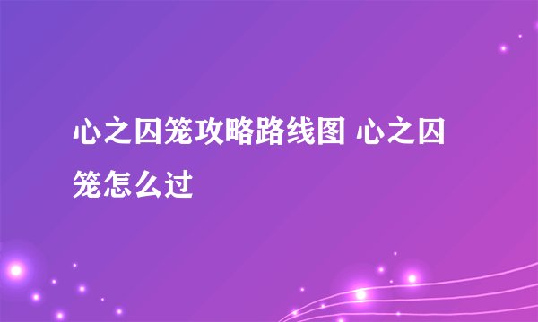 心之囚笼攻略路线图 心之囚笼怎么过