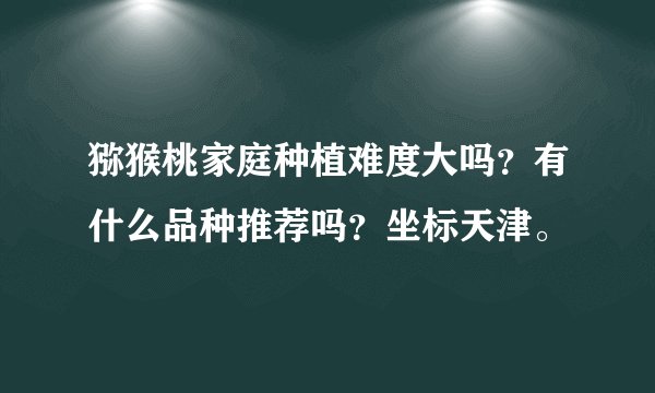 猕猴桃家庭种植难度大吗？有什么品种推荐吗？坐标天津。