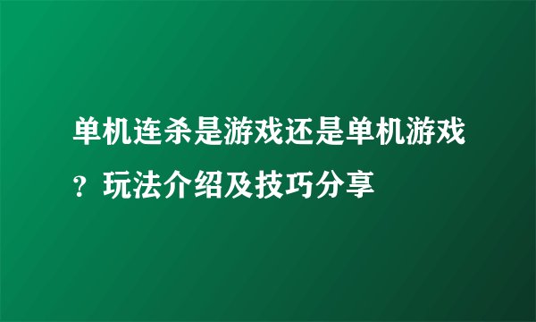 单机连杀是游戏还是单机游戏？玩法介绍及技巧分享