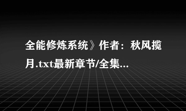 全能修炼系统》作者：秋风揽月.txt最新章节/全集txt免费下载