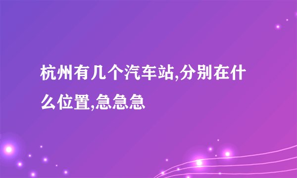 杭州有几个汽车站,分别在什么位置,急急急