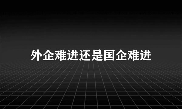 外企难进还是国企难进