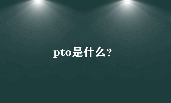 pto是什么？