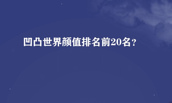 凹凸世界颜值排名前20名？