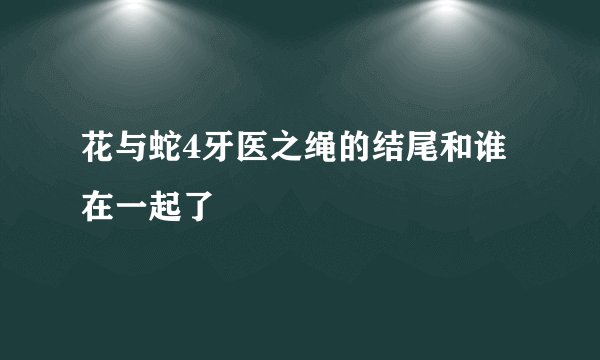 花与蛇4牙医之绳的结尾和谁在一起了